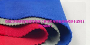 Versatile and fashionable customized clothing matching (teaching you how to match fashionable personalized clothing) Composite fabric information