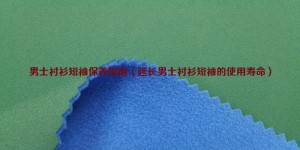 Men’s Short Sleeve Shirt Care Guide (Extending the Lifespan of Men’s Short Sleeve Shirt) Composite Fabric Information