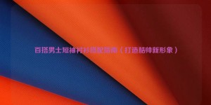 Versatile men’s short-sleeved shirt matching guide (create a cool and handsome new image) Composite fabric information