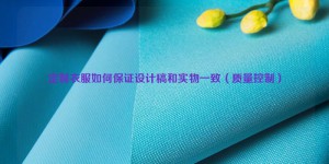 How to ensure that the design draft of customized clothes is consistent with the actual product (quality control) Composite fabric information