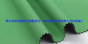 Men’s short-sleeved shirt styles matching tips (how to choose the right men’s short-sleeved shirt) Composite fabric information