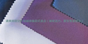 Inventory of refreshing style women’s short-sleeved T-shirt styles (showing vitality and exuding youthful charm) composite fabric information