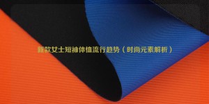 New trends in women’s short-sleeved T-shirts (analysis of fashion elements) composite fabric information