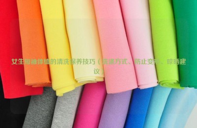 Cleaning and maintenance tips for girls’ short-sleeved T-shirts (washing methods, prevention of deformation, drying recommendations) composite fabric information