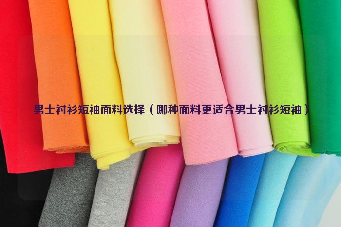 Men's short-sleeved shirt fabric selection (which fabric is more suitable for men's short-sleeved shirts)